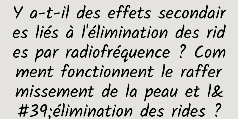 Y a-t-il des effets secondaires liés à l'élimination des rides par radiofréquence ? Comment fonctionnent le raffermissement de la peau et l'élimination des rides ?