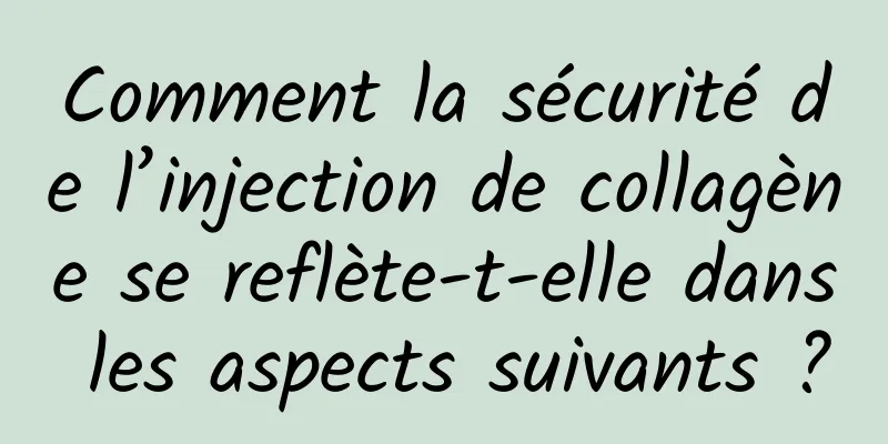 Comment la sécurité de l’injection de collagène se reflète-t-elle dans les aspects suivants ?