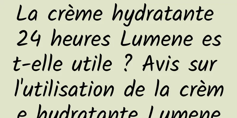 La crème hydratante 24 heures Lumene est-elle utile ? Avis sur l'utilisation de la crème hydratante Lumene