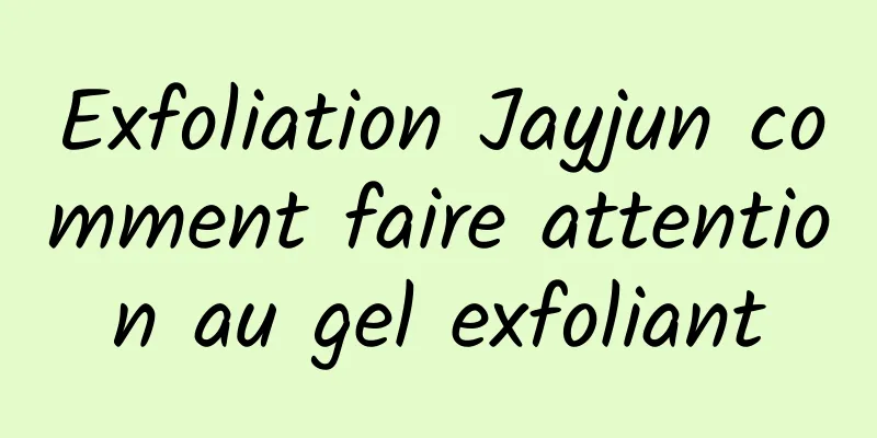 Exfoliation Jayjun comment faire attention au gel exfoliant