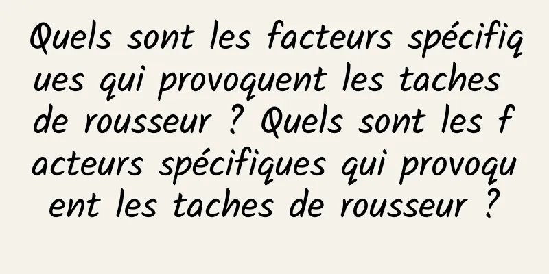Quels sont les facteurs spécifiques qui provoquent les taches de rousseur ? Quels sont les facteurs spécifiques qui provoquent les taches de rousseur ?