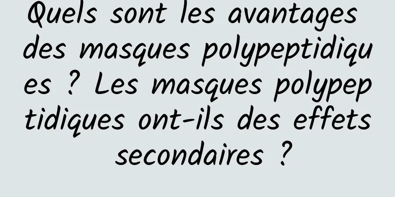Quels sont les avantages des masques polypeptidiques ? Les masques polypeptidiques ont-ils des effets secondaires ?