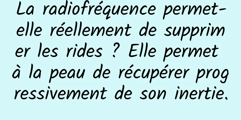 La radiofréquence permet-elle réellement de supprimer les rides ? Elle permet à la peau de récupérer progressivement de son inertie.