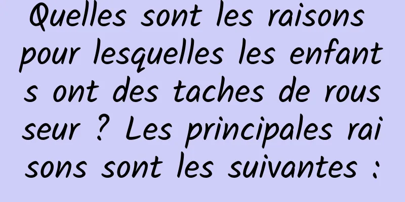 Quelles sont les raisons pour lesquelles les enfants ont des taches de rousseur ? Les principales raisons sont les suivantes :