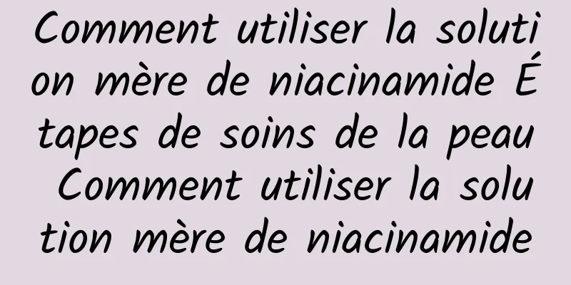 Comment utiliser la solution mère de niacinamide Étapes de soins de la peau Comment utiliser la solution mère de niacinamide
