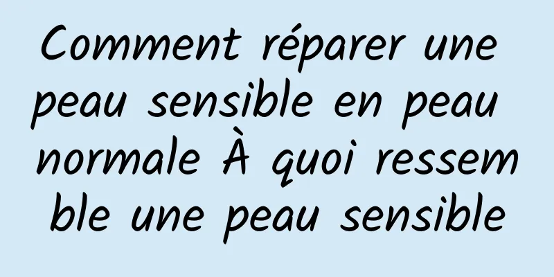Comment réparer une peau sensible en peau normale À quoi ressemble une peau sensible