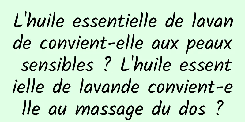 L'huile essentielle de lavande convient-elle aux peaux sensibles ? L'huile essentielle de lavande convient-elle au massage du dos ?
