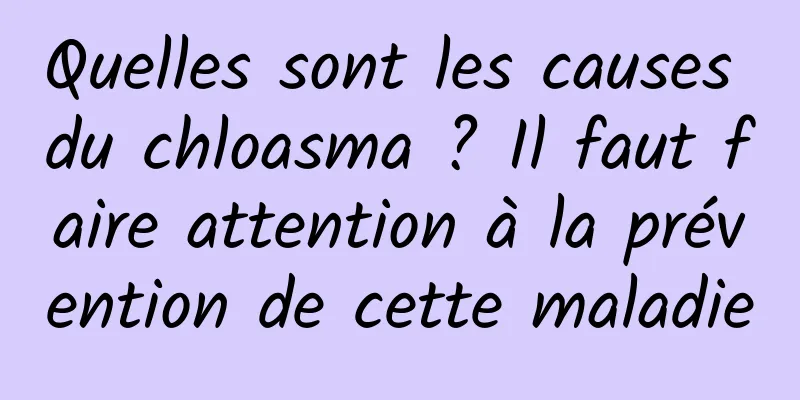 Quelles sont les causes du chloasma ? Il faut faire attention à la prévention de cette maladie