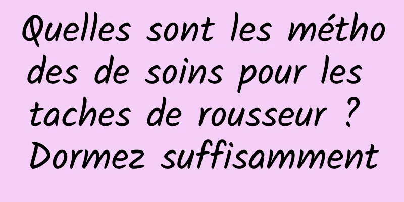 Quelles sont les méthodes de soins pour les taches de rousseur ? Dormez suffisamment
