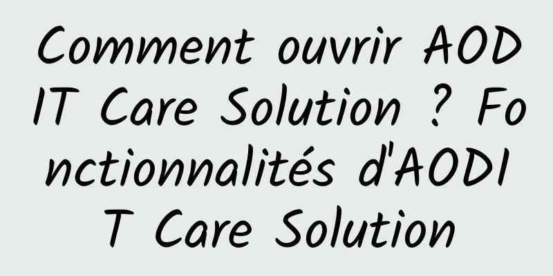 Comment ouvrir AODIT Care Solution ? Fonctionnalités d'AODIT Care Solution