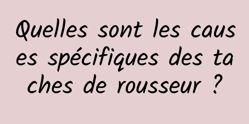 Quelles sont les causes spécifiques des taches de rousseur ?