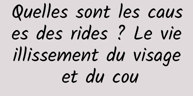 Quelles sont les causes des rides ? Le vieillissement du visage et du cou