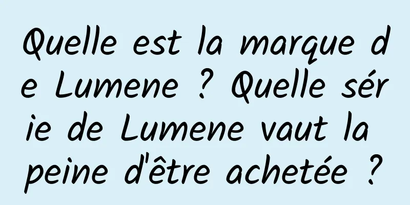 Quelle est la marque de Lumene ? Quelle série de Lumene vaut la peine d'être achetée ?