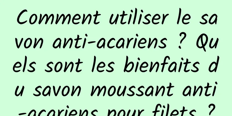Comment utiliser le savon anti-acariens ? Quels sont les bienfaits du savon moussant anti-acariens pour filets ?