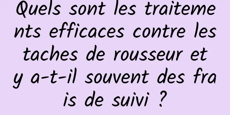 Quels sont les traitements efficaces contre les taches de rousseur et y a-t-il souvent des frais de suivi ?
