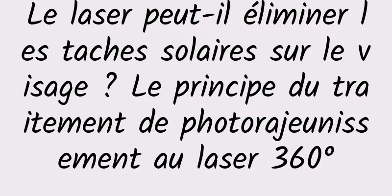 Le laser peut-il éliminer les taches solaires sur le visage ? Le principe du traitement de photorajeunissement au laser 360°