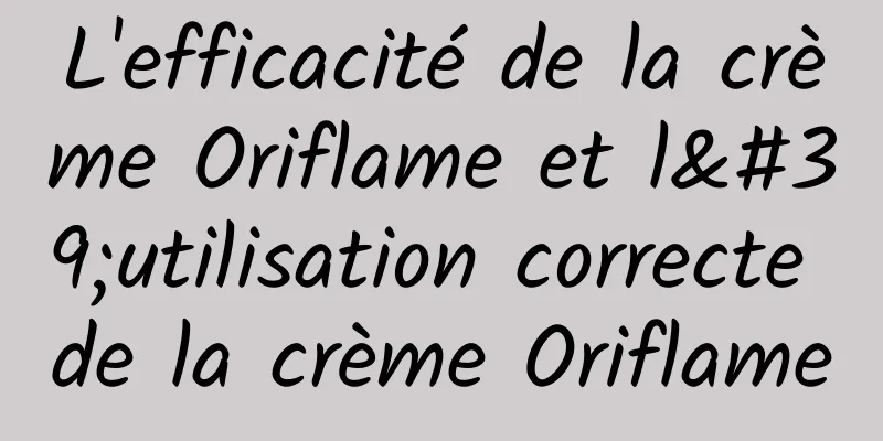 L'efficacité de la crème Oriflame et l'utilisation correcte de la crème Oriflame