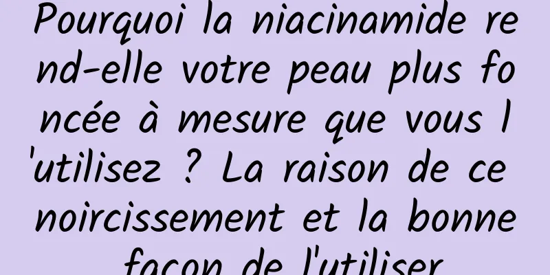 Pourquoi la niacinamide rend-elle votre peau plus foncée à mesure que vous l'utilisez ? La raison de ce noircissement et la bonne façon de l'utiliser