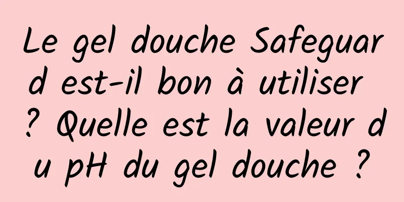Le gel douche Safeguard est-il bon à utiliser ? Quelle est la valeur du pH du gel douche ?