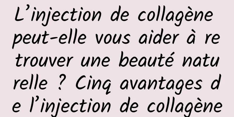 L’injection de collagène peut-elle vous aider à retrouver une beauté naturelle ? Cinq avantages de l’injection de collagène