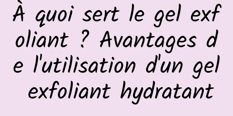 À quoi sert le gel exfoliant ? Avantages de l'utilisation d'un gel exfoliant hydratant
