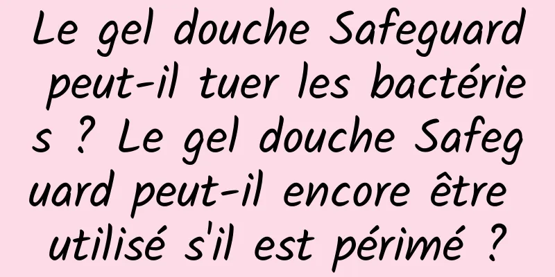 Le gel douche Safeguard peut-il tuer les bactéries ? Le gel douche Safeguard peut-il encore être utilisé s'il est périmé ?