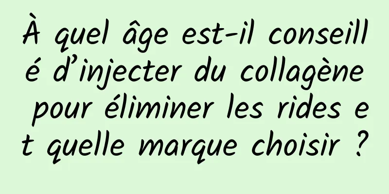 À quel âge est-il conseillé d’injecter du collagène pour éliminer les rides et quelle marque choisir ?