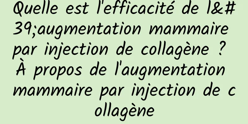 Quelle est l'efficacité de l'augmentation mammaire par injection de collagène ? À propos de l'augmentation mammaire par injection de collagène