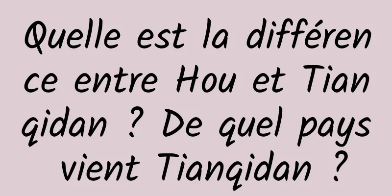 Quelle est la différence entre Hou et Tianqidan ? De quel pays vient Tianqidan ?