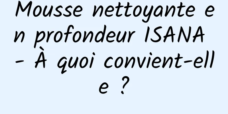 Mousse nettoyante en profondeur ISANA - À quoi convient-elle ?