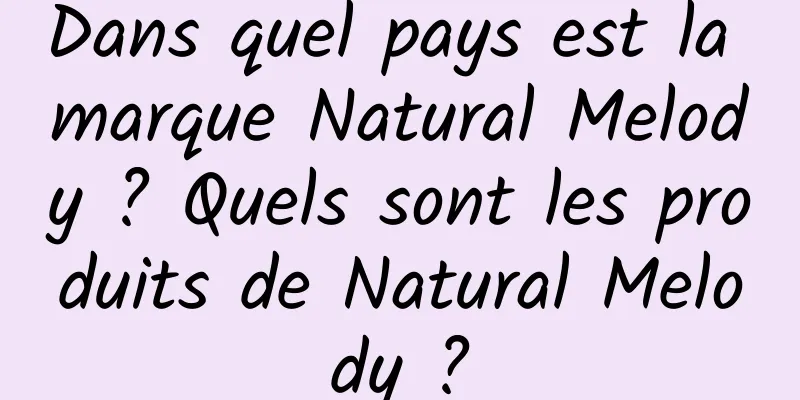 Dans quel pays est la marque Natural Melody ? Quels sont les produits de Natural Melody ?
