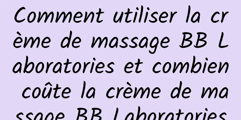 Comment utiliser la crème de massage BB Laboratories et combien coûte la crème de massage BB Laboratories