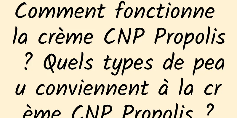 Comment fonctionne la crème CNP Propolis ? Quels types de peau conviennent à la crème CNP Propolis ?