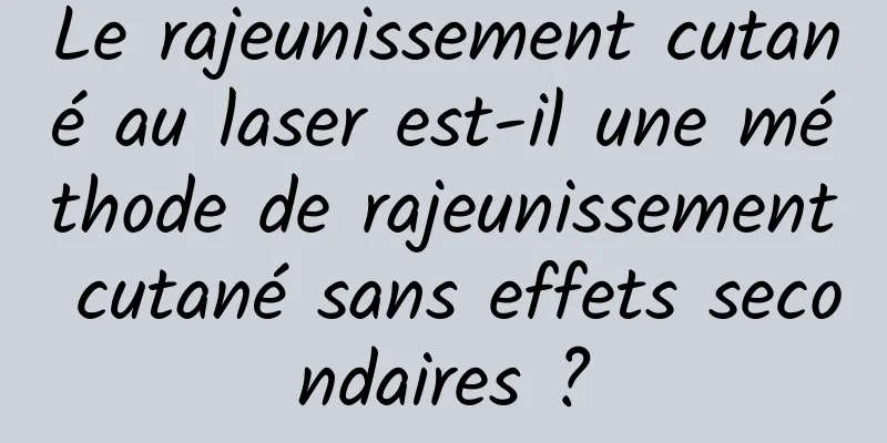 Le rajeunissement cutané au laser est-il une méthode de rajeunissement cutané sans effets secondaires ?
