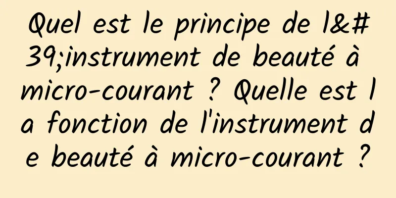 Quel est le principe de l'instrument de beauté à micro-courant ? Quelle est la fonction de l'instrument de beauté à micro-courant ?