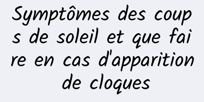Symptômes des coups de soleil et que faire en cas d'apparition de cloques