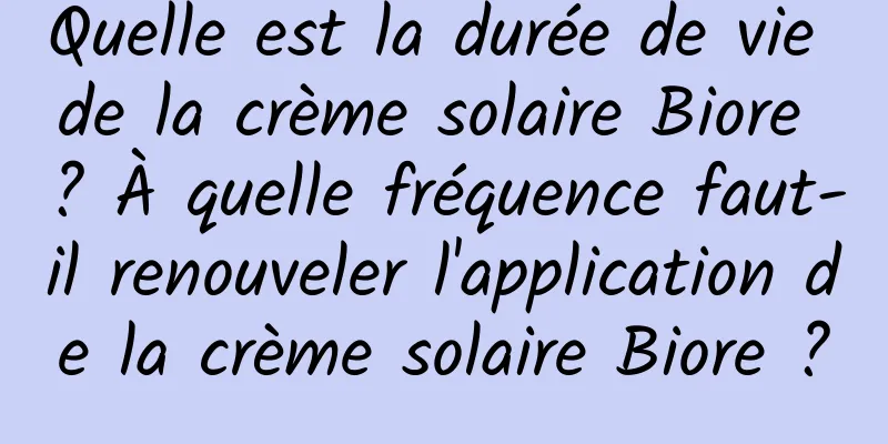 Quelle est la durée de vie de la crème solaire Biore ? À quelle fréquence faut-il renouveler l'application de la crème solaire Biore ?