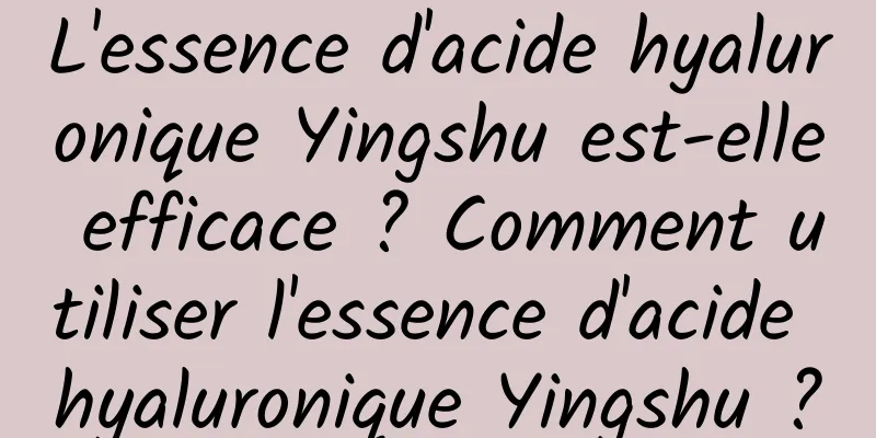L'essence d'acide hyaluronique Yingshu est-elle efficace ? Comment utiliser l'essence d'acide hyaluronique Yingshu ?