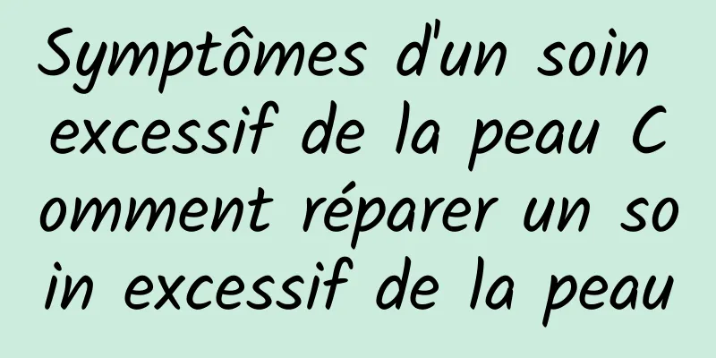 Symptômes d'un soin excessif de la peau Comment réparer un soin excessif de la peau