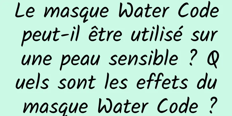 Le masque Water Code peut-il être utilisé sur une peau sensible ? Quels sont les effets du masque Water Code ?