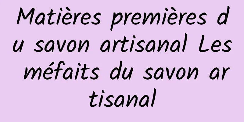 Matières premières du savon artisanal Les méfaits du savon artisanal