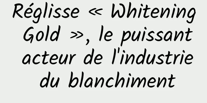 Réglisse « Whitening Gold », le puissant acteur de l'industrie du blanchiment