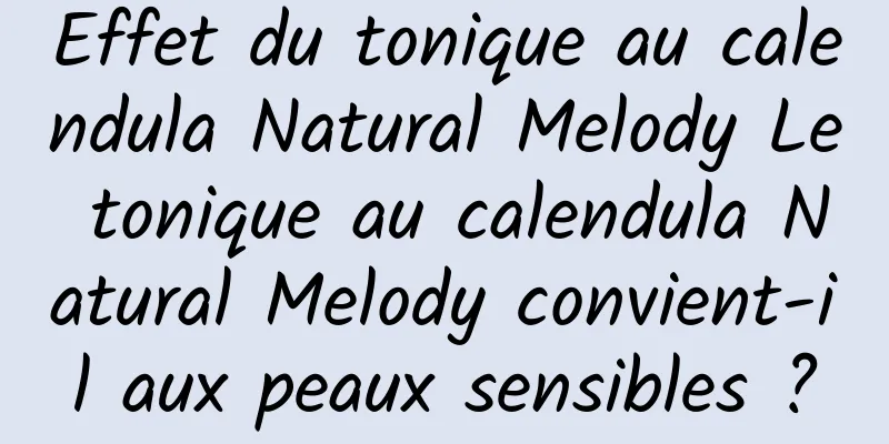 Effet du tonique au calendula Natural Melody Le tonique au calendula Natural Melody convient-il aux peaux sensibles ?