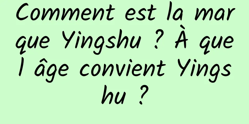 Comment est la marque Yingshu ? À quel âge convient Yingshu ?