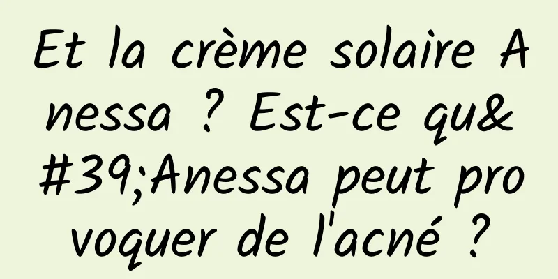 Et la crème solaire Anessa ? Est-ce qu'Anessa peut provoquer de l'acné ?