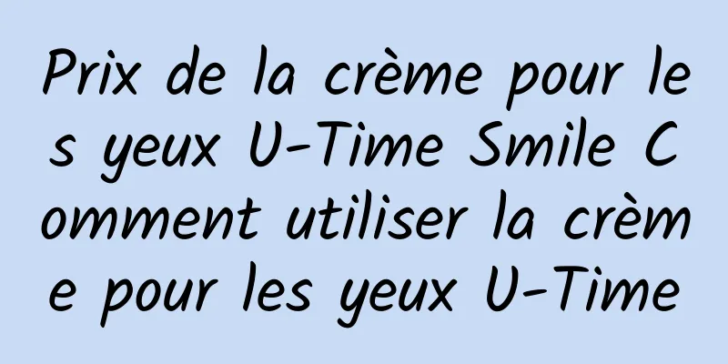 Prix ​​de la crème pour les yeux U-Time Smile Comment utiliser la crème pour les yeux U-Time