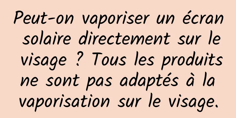 Peut-on vaporiser un écran solaire directement sur le visage ? Tous les produits ne sont pas adaptés à la vaporisation sur le visage.