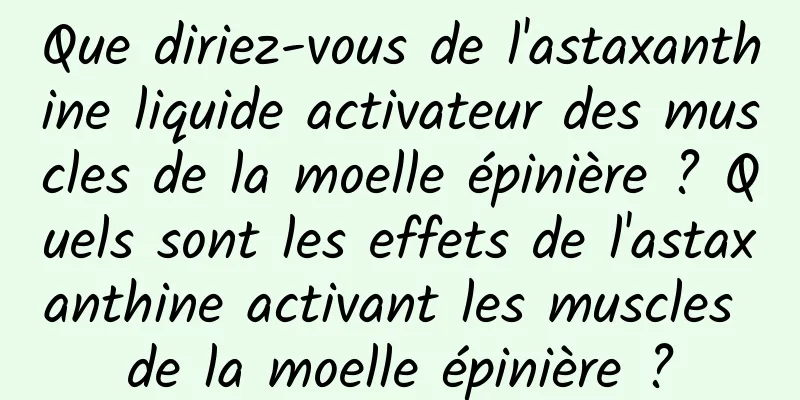Que diriez-vous de l'astaxanthine liquide activateur des muscles de la moelle épinière ? Quels sont les effets de l'astaxanthine activant les muscles de la moelle épinière ?