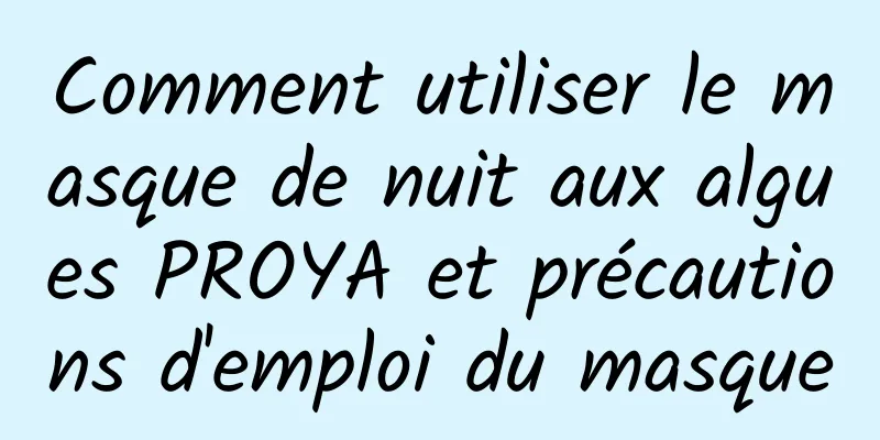 Comment utiliser le masque de nuit aux algues PROYA et précautions d'emploi du masque