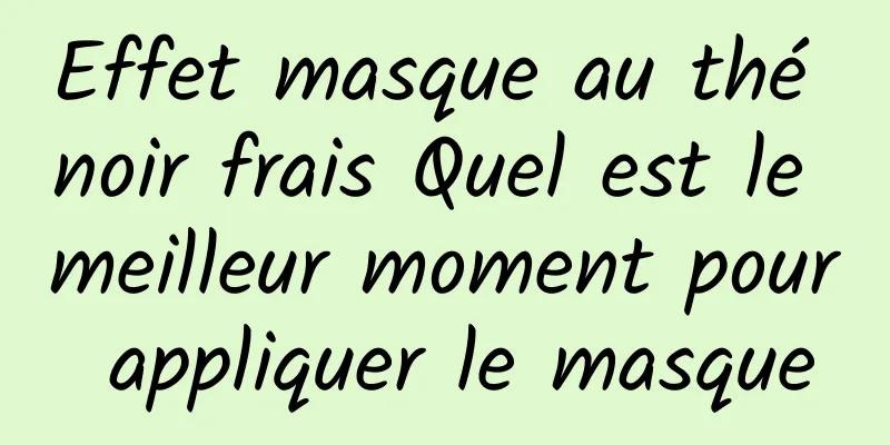 Effet masque au thé noir frais Quel est le meilleur moment pour appliquer le masque